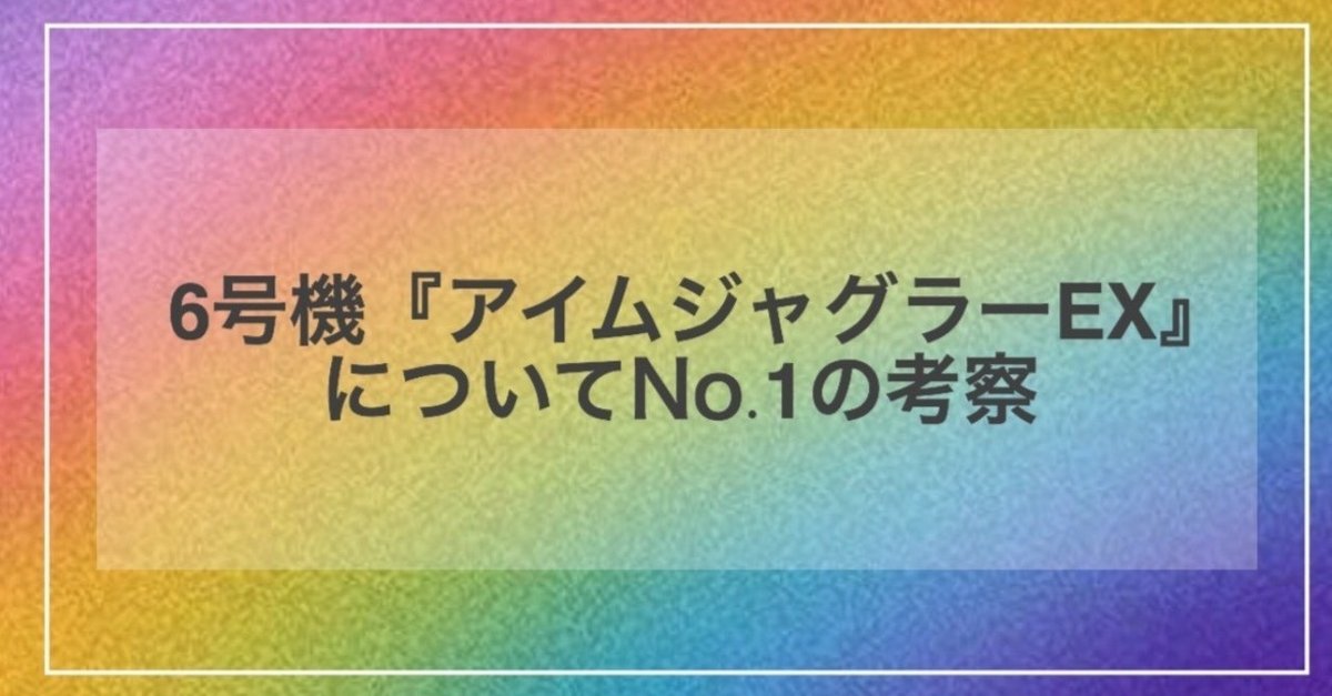 だいそん様指定 アイムジャグラー 6号機『アイムジャグラーEX』についてNo.1の考察｜ジャグラーNo.1