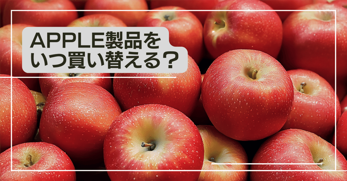 Apple製品をいつ買い替える？｜Kou＠レイドバッククリエイト
