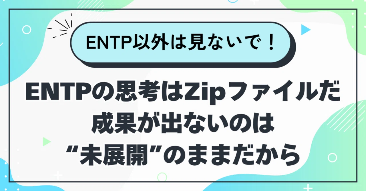 ENTPの思考はZipファイルだ｜成果が出ないのは“未展開”のままだから｜若菜【ENTP】