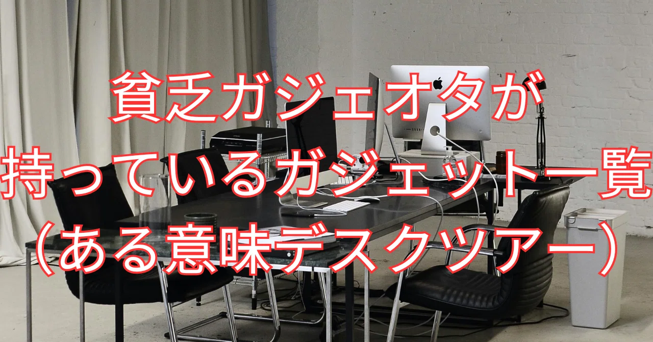 貧乏ガジェオタが持っているガジェット一覧（ある意味デスクツアー 