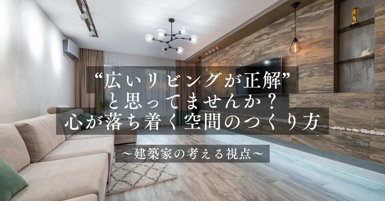 広いリビングが正解”と思ってませんか？心が落ち着く空間のつくり方 