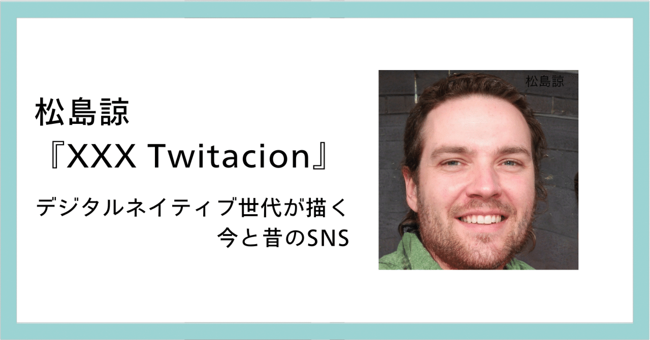 松島諒『XXX Twitacion』～デジタルネイティブ世代が描く、今と昔のSNS｜ AKIRA a.k.a DJメガ金麦