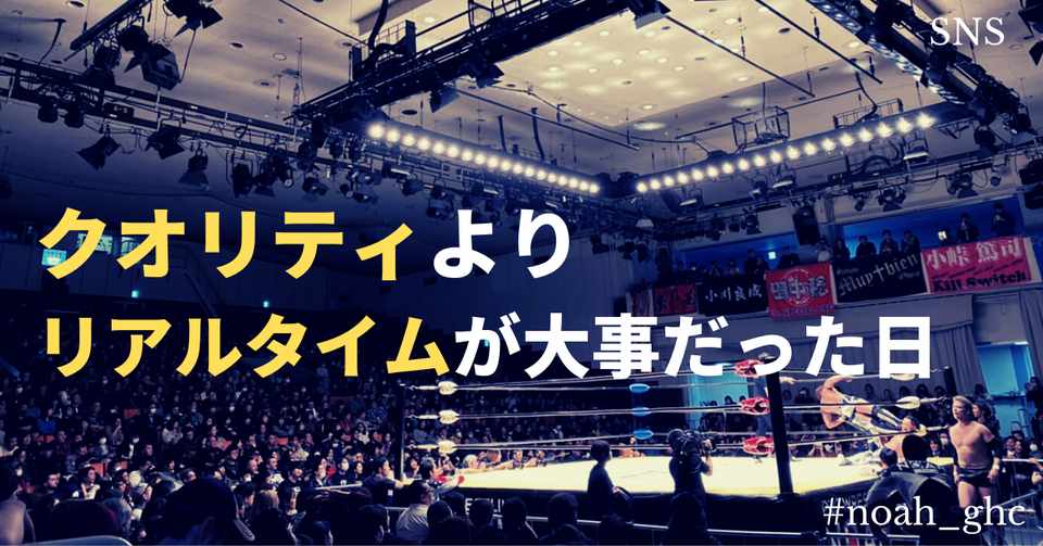 クオリティよりもリアルタイムが大事だった日 プロレスリング ノア 横浜大会 花澤勇佑 プロモーションディレクター Note