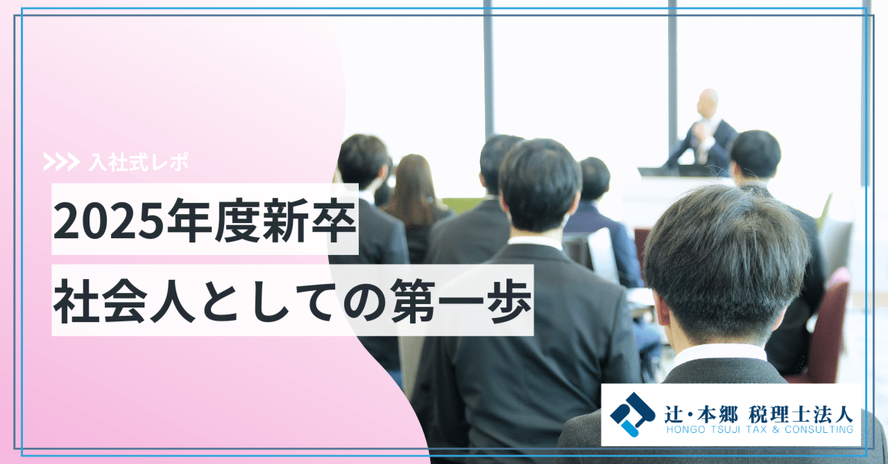 入社式レポ】2025年度新卒 社会人としての第一歩｜辻・本郷 税理士法人