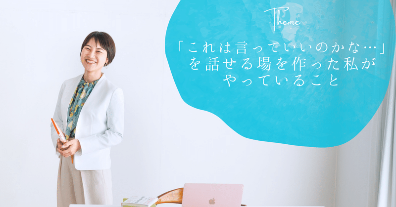 「これは言っていいのかな…」を話せる場を作った私がやっていること
