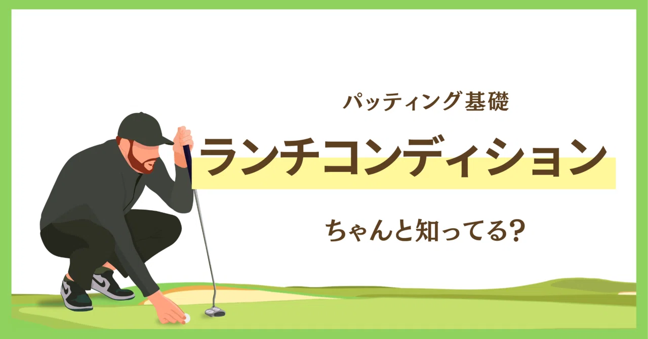 パッティングのランチコンディション、ちゃんと理解してる？【総まとめ