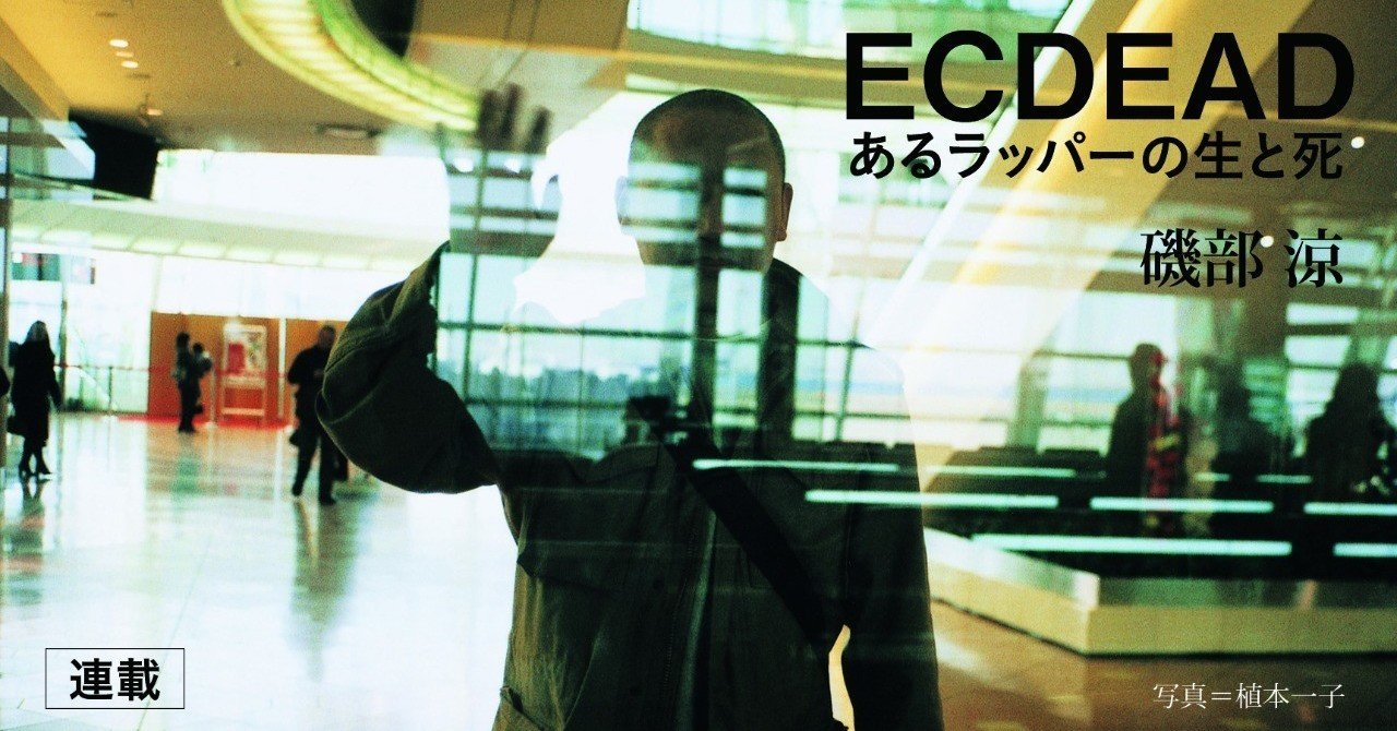 評伝 Ecdead あるラッパーの生と死 第1回 あるリスナーの回想 前書きにかえて 磯部 涼 本がひらく 評伝 Ecdead あるラッパーの生と死 第1回 あるリスナーの回想 前書きにかえて 磯部 涼 本がひらく