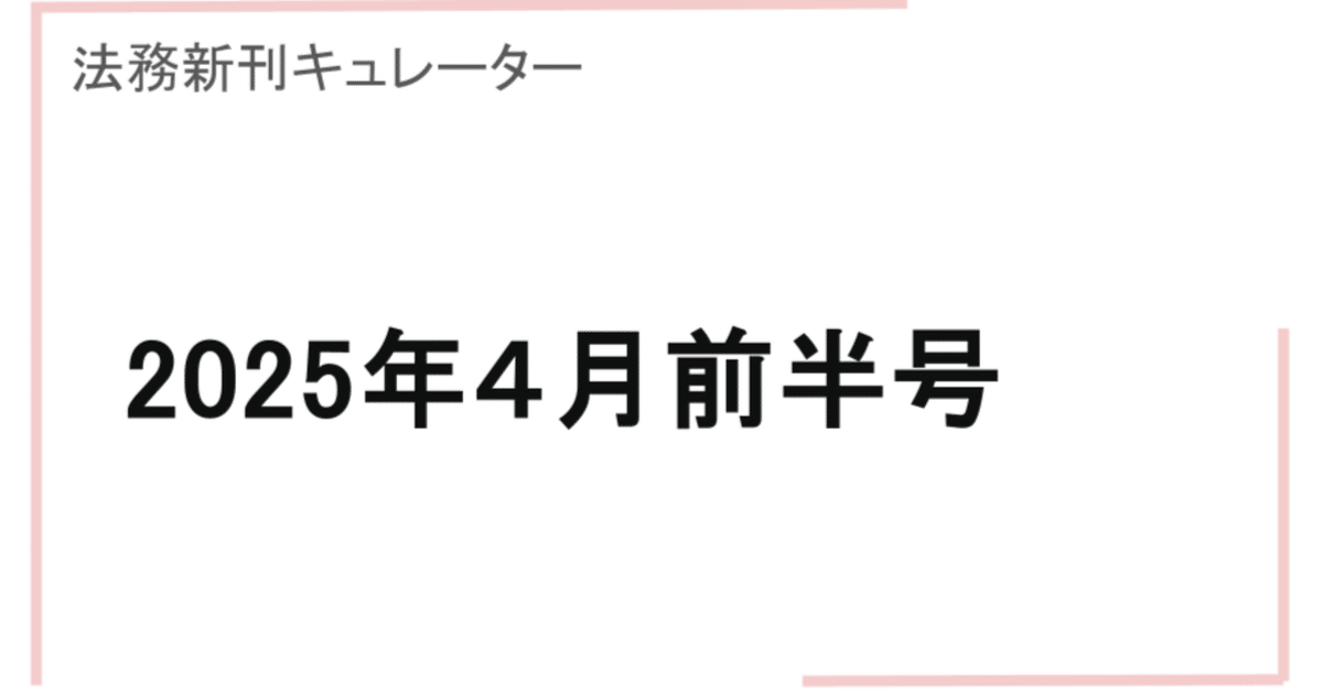 法務新刊キュレーター2025年4月前半号|ほどほどの法務(ほどほう) 法務新刊キュレーター2025年4月前半号|ほどほどの法務(ほどほう)