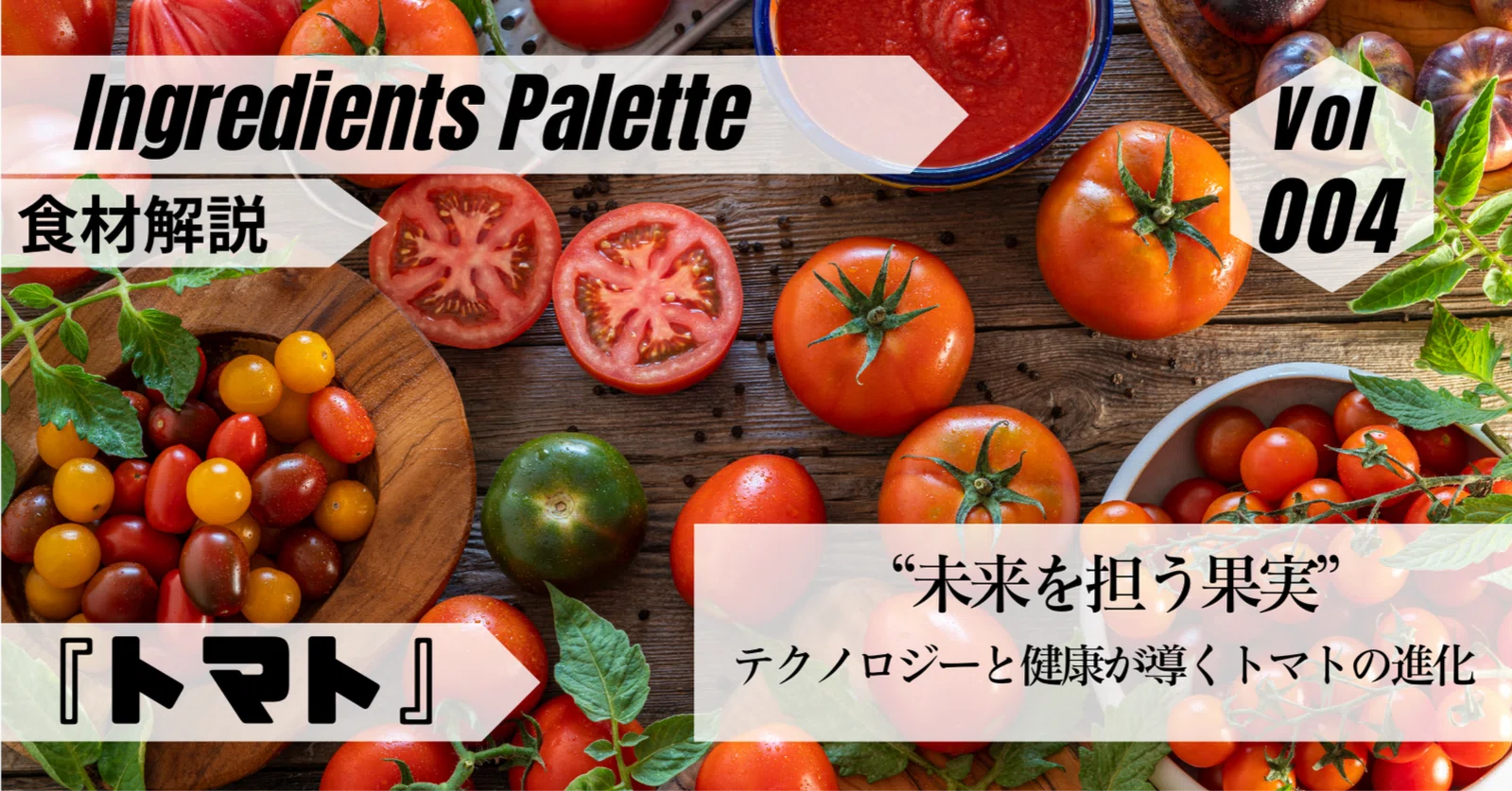 食材解説 Vol.004】未来を担う果実──テクノロジーと健康が導くトマト