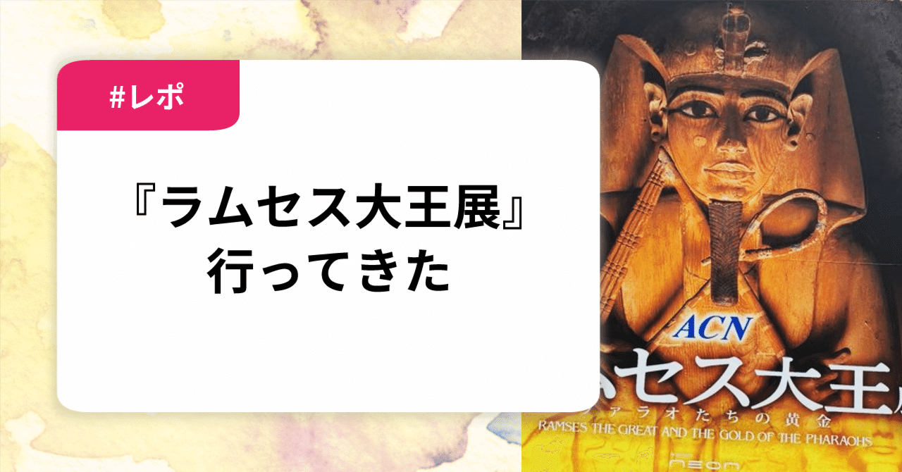 ラムセス大王展』に行ってきた｜入須間