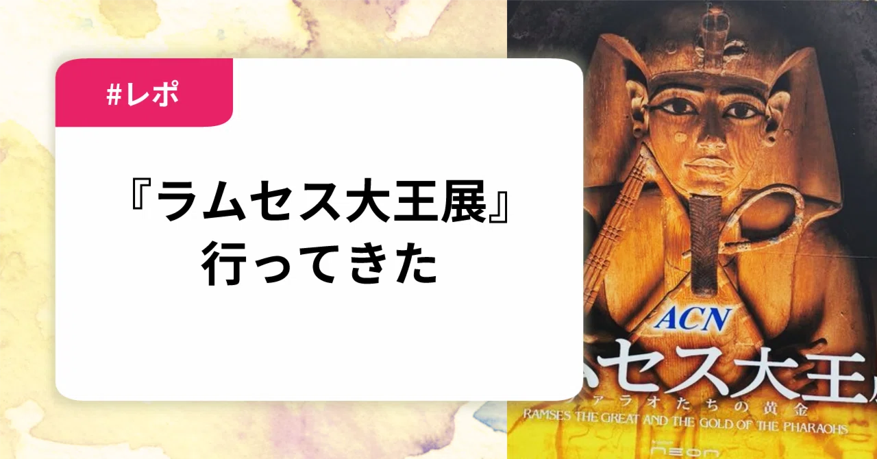 ラムセス大王展』に行ってきた｜入須間