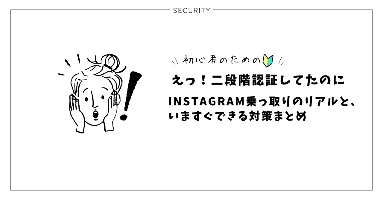 SMS認証だけじゃ守れない！Instagram乗っ取り被害から学ぶ、“知識で