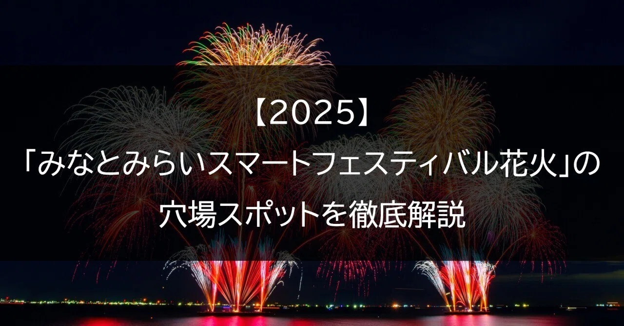 2025】「みなとみらいスマートフェスティバルの花火」の穴場スポットを
