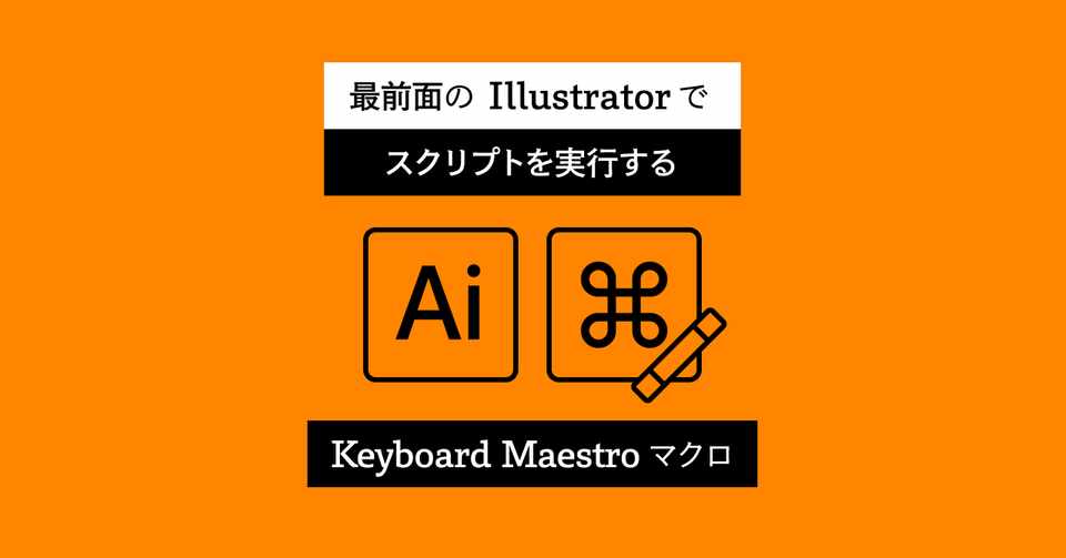 最前面の Illustrator でスクリプトを実行する Keyboard Maestro マクロ 宮澤聖二 Onthehead Note