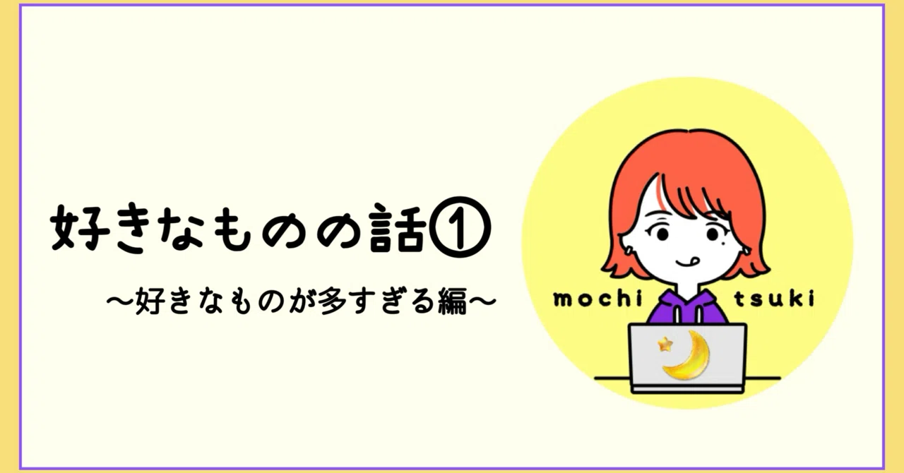 好きなものの話🌙① 〜好きなものが多すぎる 編〜｜もちつき🌙