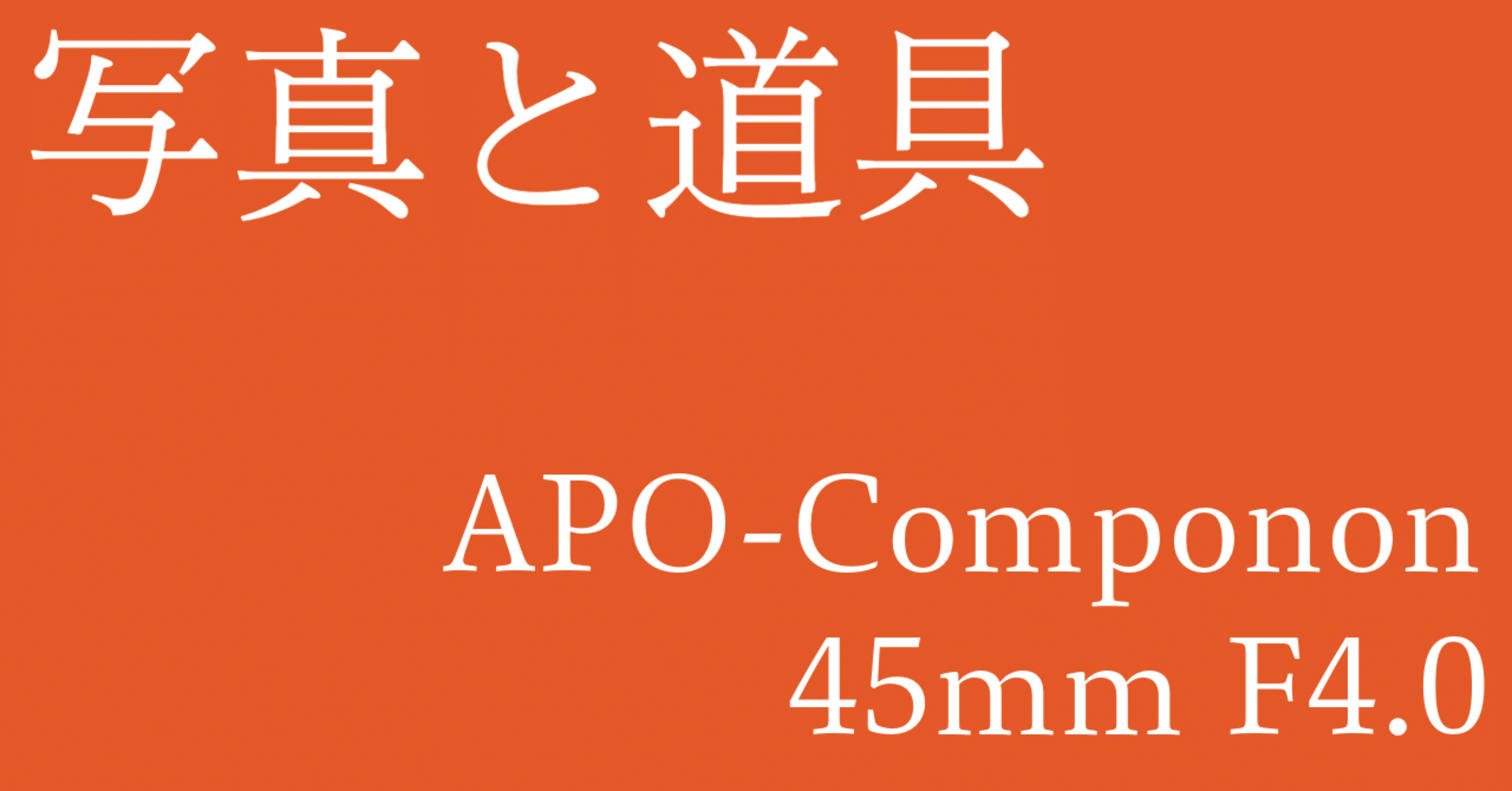 写真と道具｜APO-Componon 45mm F4.0｜深山 直哉