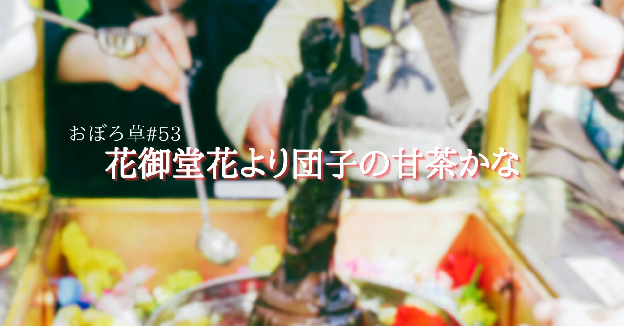 おぼろ草#53 花御堂花より団子の甘茶かな｜唐崎夜雨