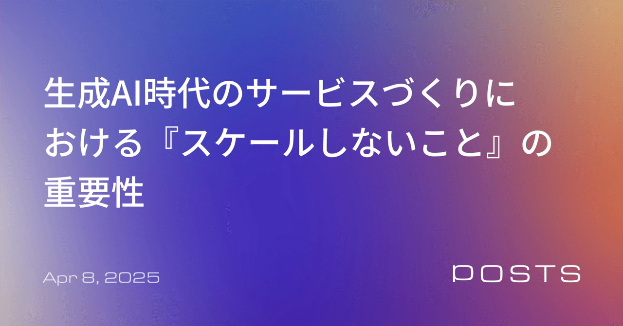 生成AI時代のサービスづくりにおける『スケールしないこと』の重要性
