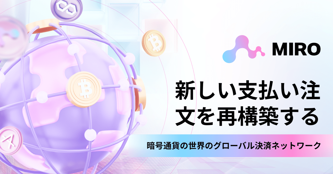 MIRO: 新しい支払い注文を再構築する、暗号通貨の世界のグローバル決済ネットワーク｜MIRO_Pay