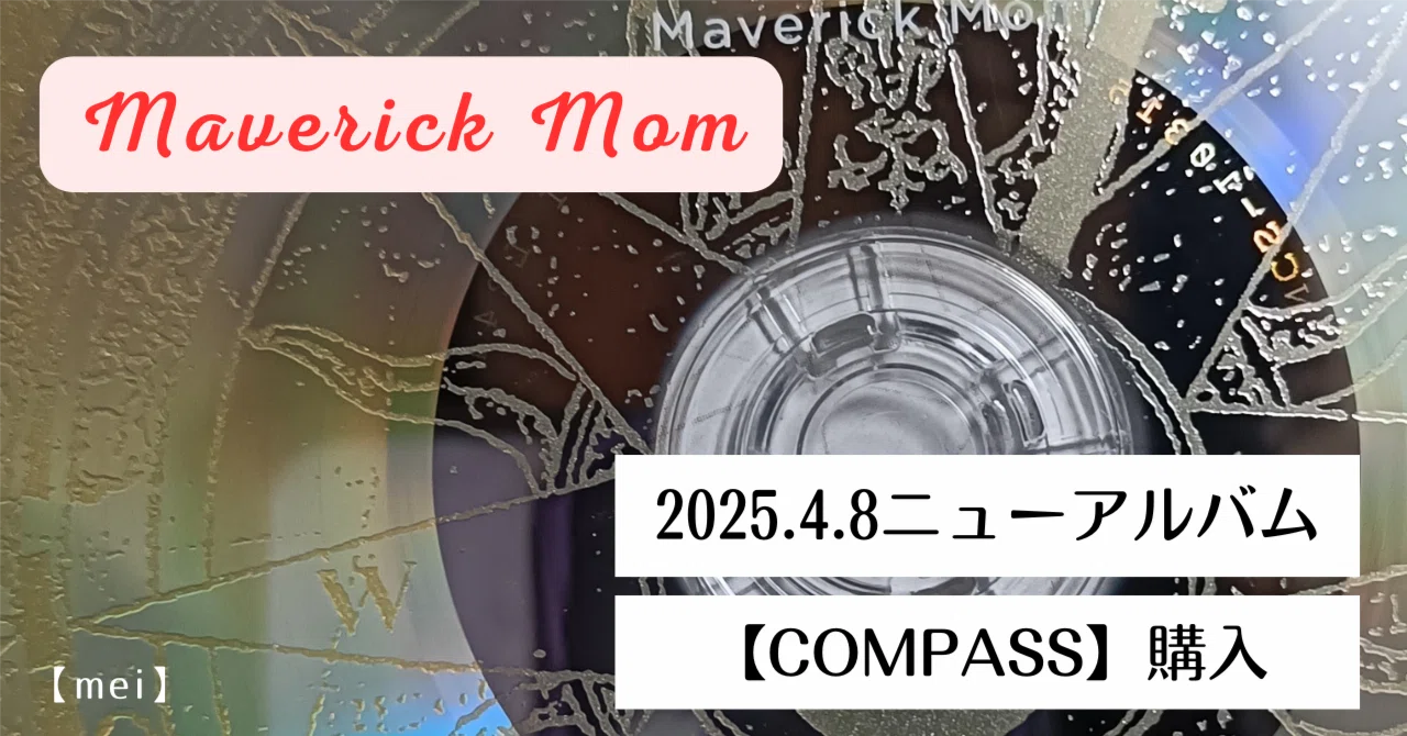 Maverick Mom】NEWアルバム「COMPASS」フラゲしてきたよ｜mei