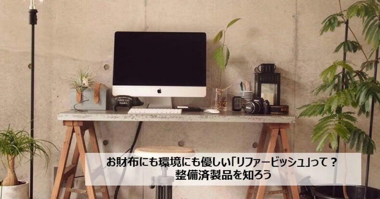 お財布にも環境にも優しい「リファービッシュ」って？整備済製品を知 