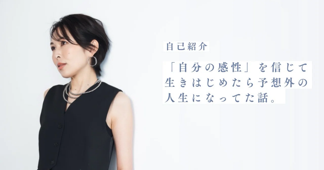 自己紹介｜「自分の感性」を信じて生きはじめたら予想外の人生になって