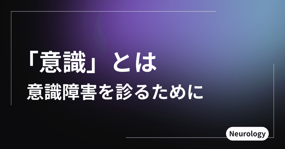 「意識」とは？ 意識障害を診るために｜音成秀一郎：はじめての脳神経内科・脳波・てんかん