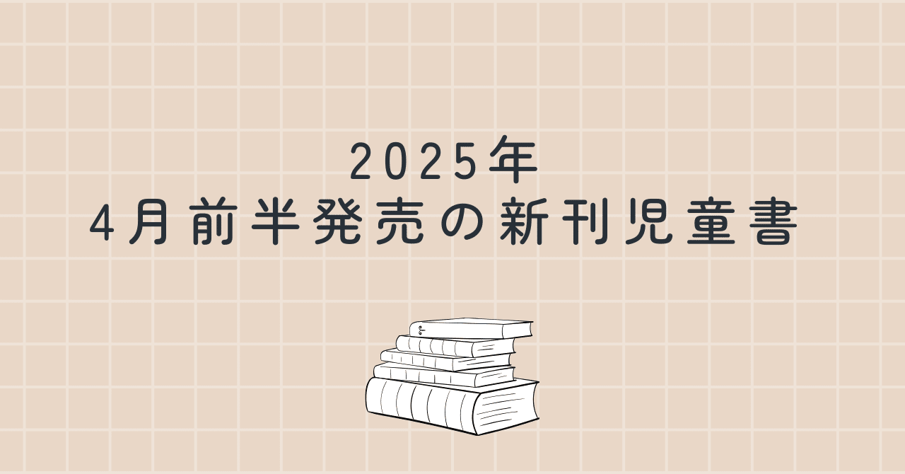 2025年4月前半発売の新刊児童書｜如月かずさ