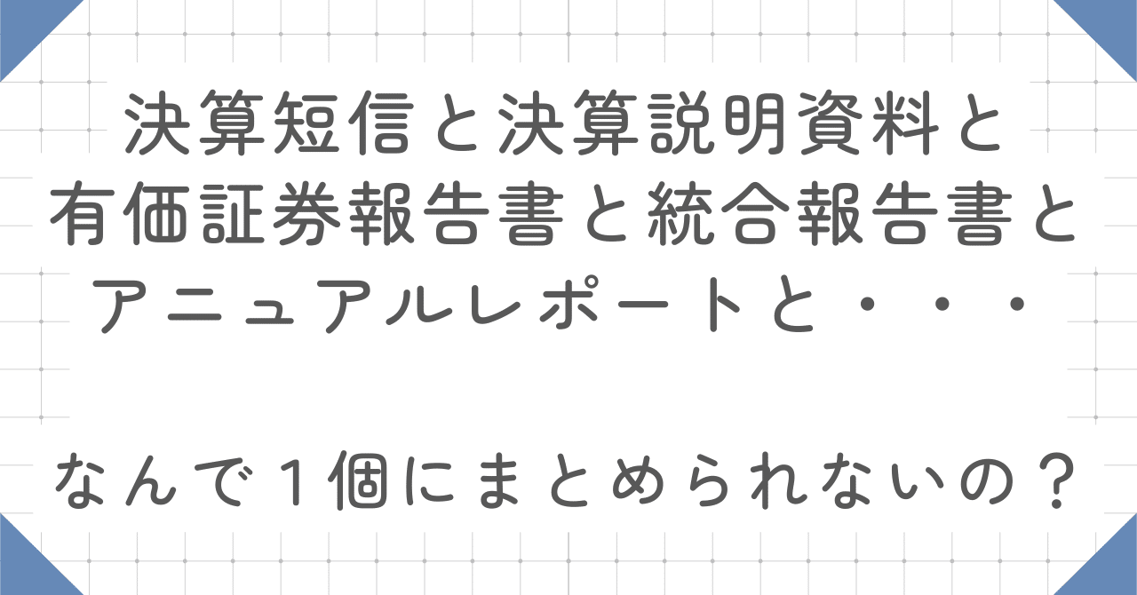 決算短信と決算説明資料と有価証券報告書と統合報告書とアニュアルレポートと・・・なんで１個にまとめられないの？｜はる｜簿記・企業分析ならお任せ