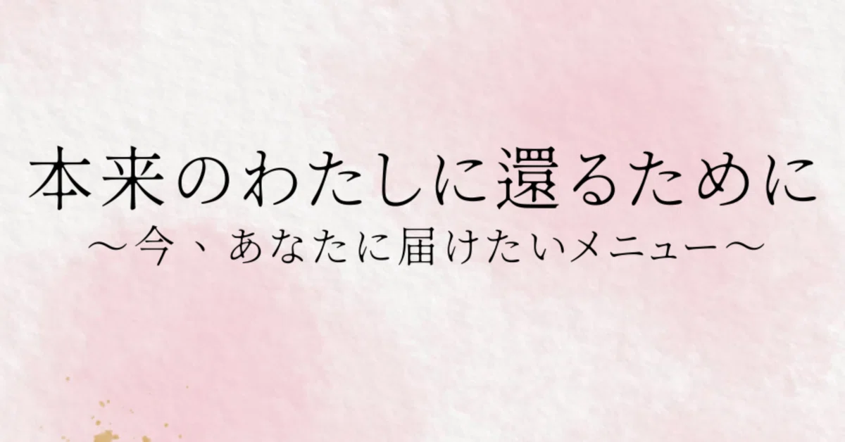 本来のわたしに還るために 〜今、あなたに届けたい4つのメニュー〜|RiKA@幸せに自分に還るメッセージ