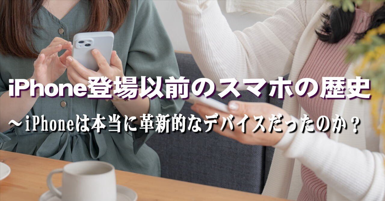 iPhone登場以前のスマホの歴史 ～iPhoneは本当に革新的なデバイスだったのか？｜山下健一