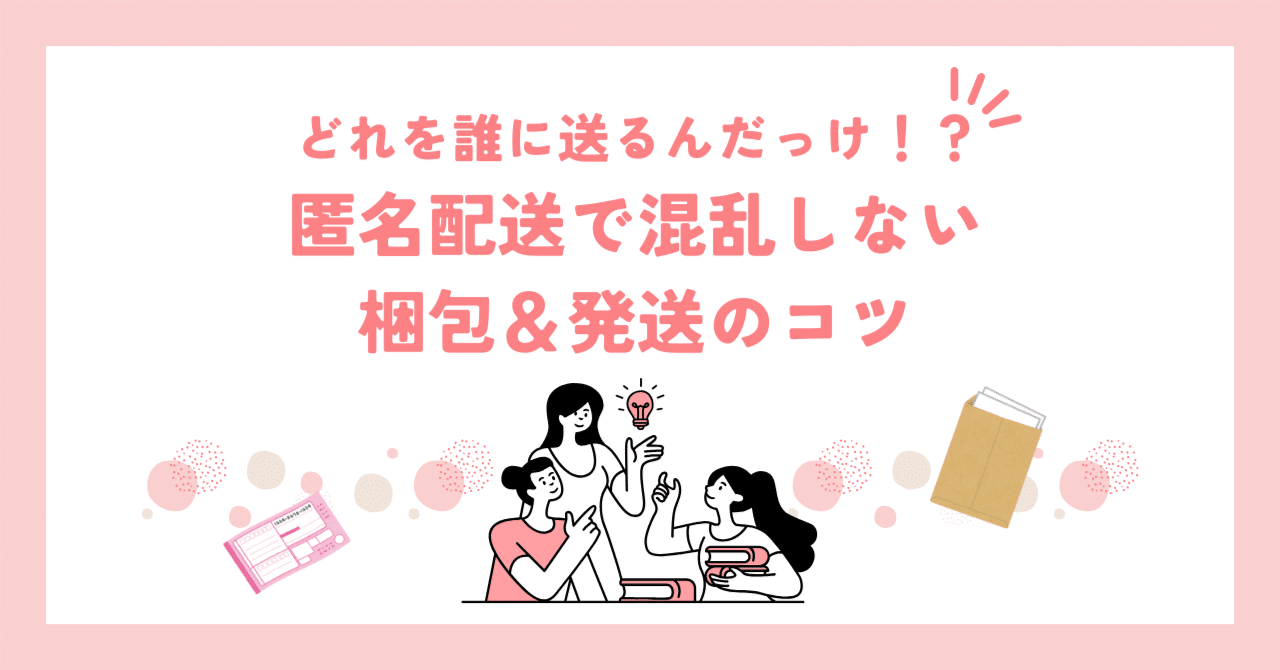 どれを誰に送るんだっけ！？匿名配送で混乱しない梱包＆発送のコツ｜紅音
