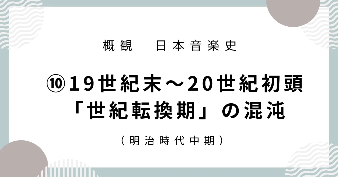 日本音楽史】⑩19世紀末～20世紀初頭「世紀転換期」の混沌（明治時代 