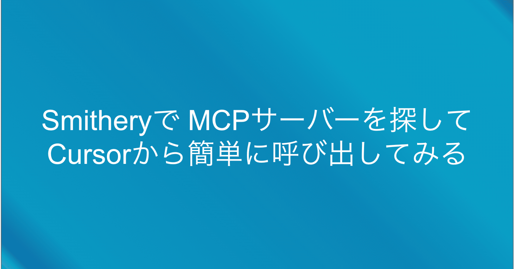 Smitheryで MCPサーバーを探してCursorから簡単に呼び出してみる