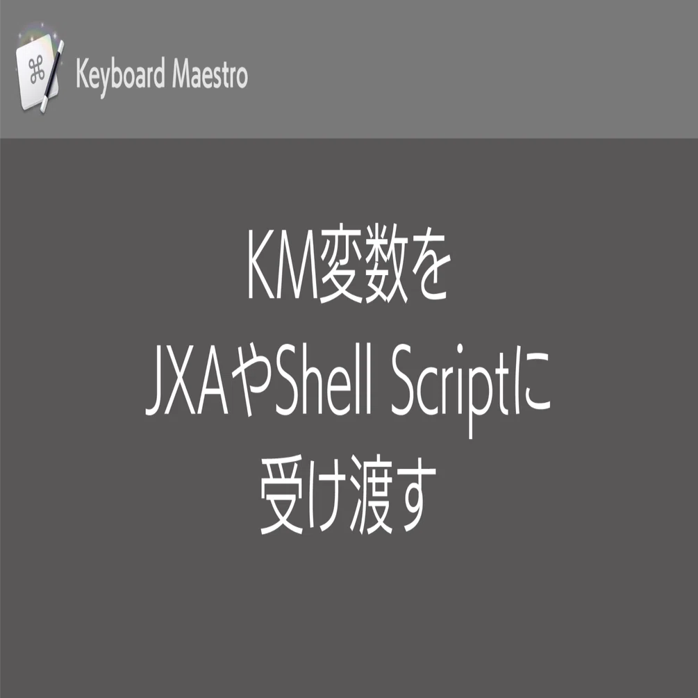 Keyboard Maestro】KM変数をJXAやShell Scriptに受け渡す｜鷹野 雅弘