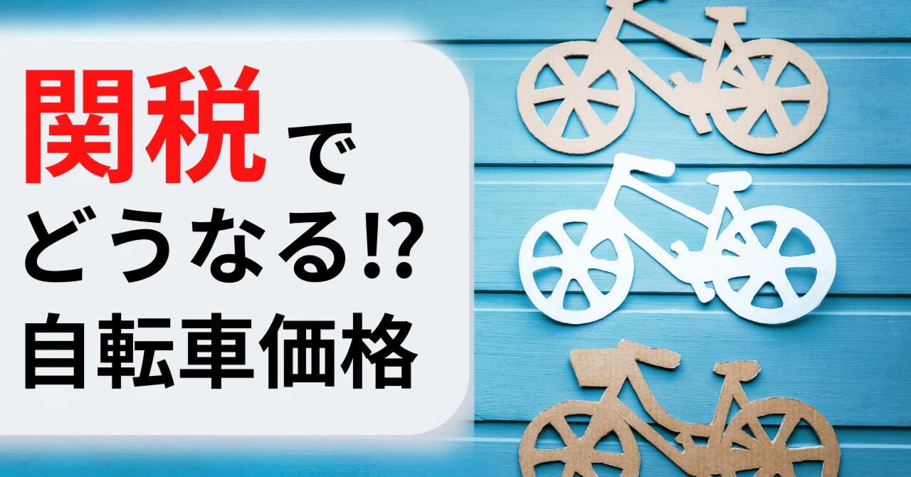 関税戦争で自転車価格はどうなる!? 値上げの背景と今後の相場予測【2025年版】｜Digitus_Design_Lab