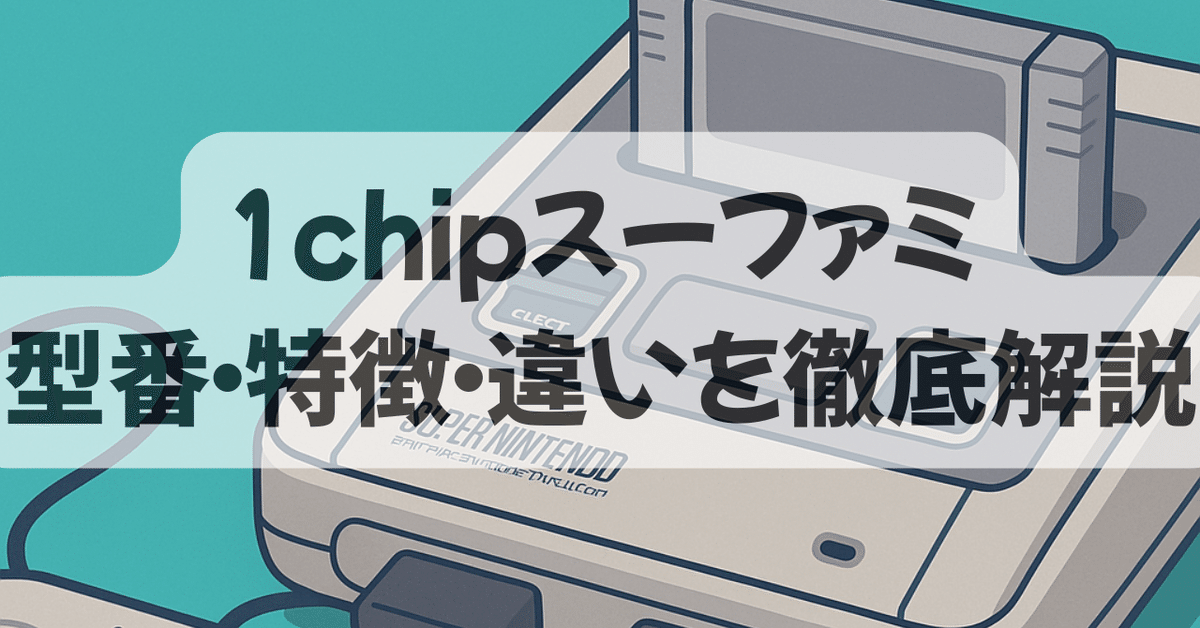いつか出会いたい「1chipスーファミ」｜型番・特徴・違いを徹底