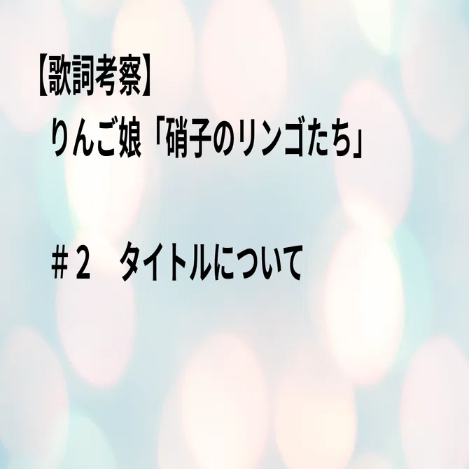 歌詞考察・りんご娘「硝子のリンゴたち」＃2 タイトルについて｜GGトミー
