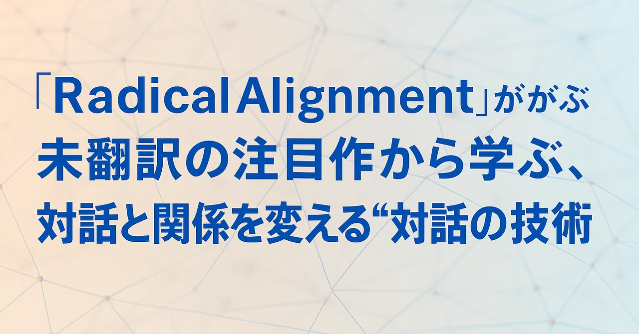 『Radical Alignment』未翻訳の注目作から学ぶ、組織と関係を変える“対話の技術”｜ぶくろー｜読書 × ビジネス