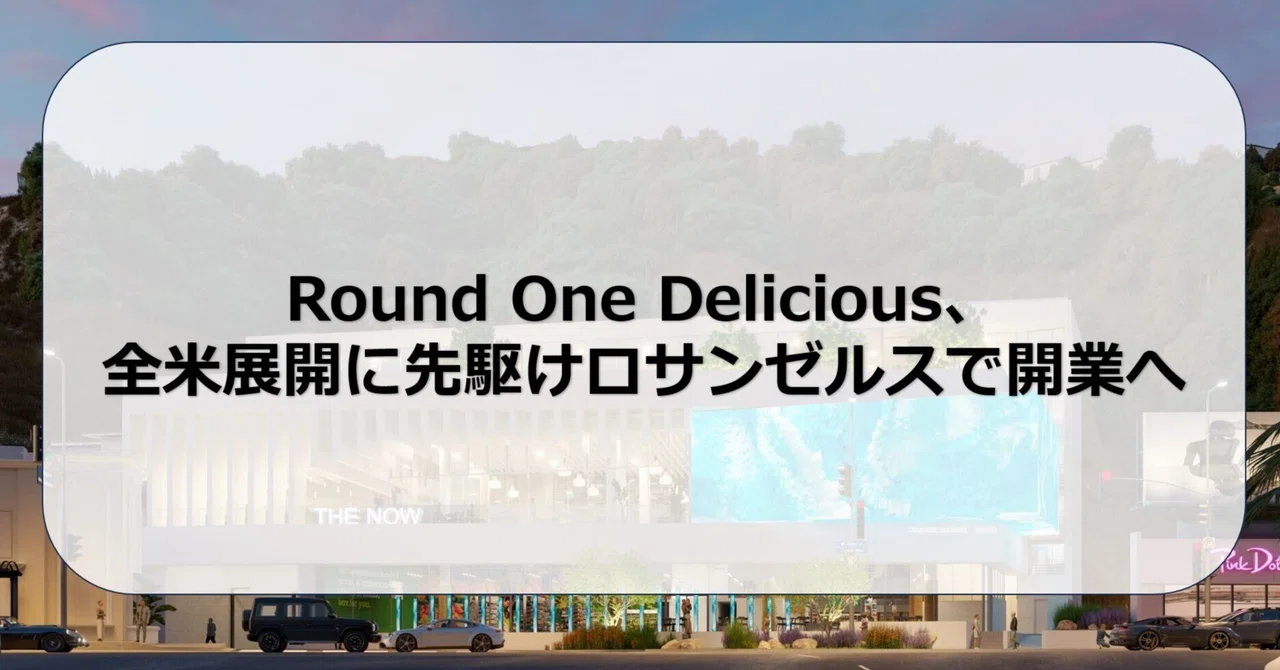 Round One Delicious、全米展開に先駆けロサンゼルスで開業へ｜OPR Real Estate News