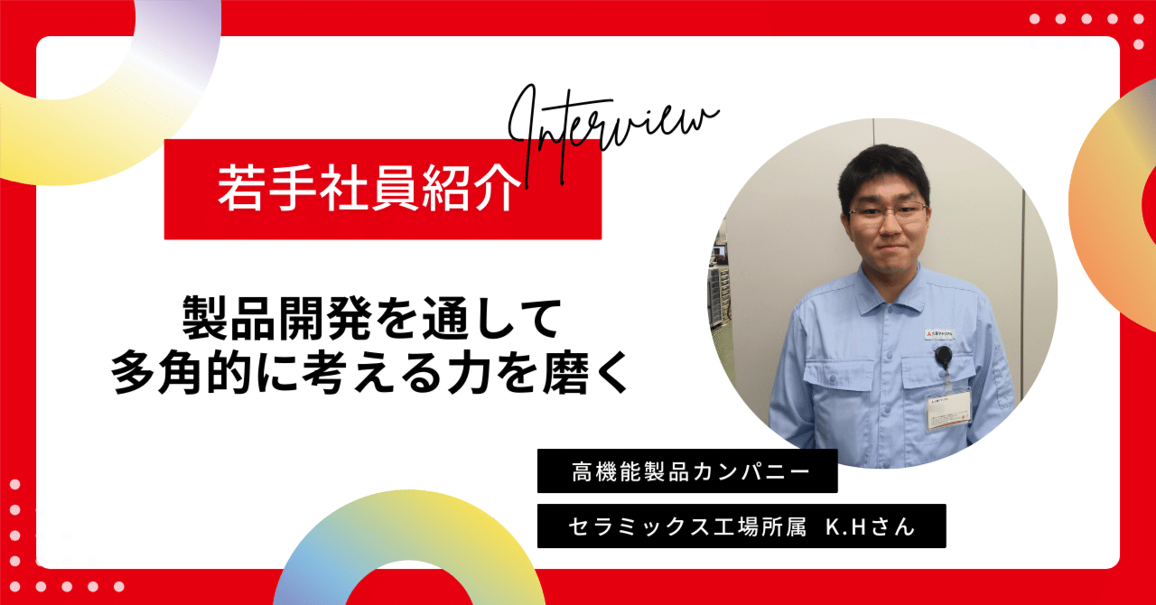 若手社員紹介】高機能製品カンパニーセラミックス工場K.Hさん｜【公式