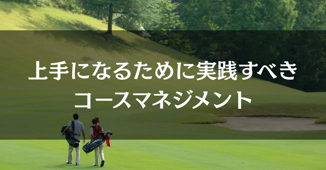 上手になるために実践すべきコースマネジメント6つ｜アマチュア専門
