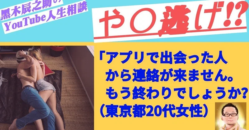人生相談 や 逃げ アプリで出会った人から連絡が来ません もう終わりでしょうか 東京都代女性 黒木辰之助 くろきしんのすけ の 望み通りの人生叶える パラレルワールド Note
