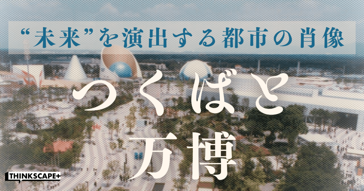 つくばと万博 “未来”を演出する都市の肖像｜Thinkscape+