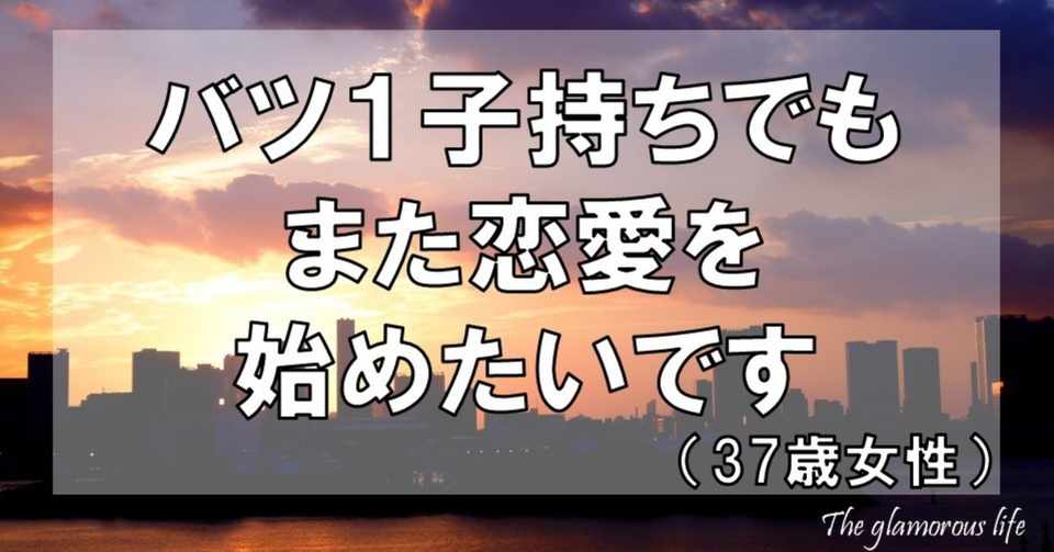 バツ1子持ちでもまた恋愛を始めたいです 37歳女性 グラマラス ライフ By リンダ Note