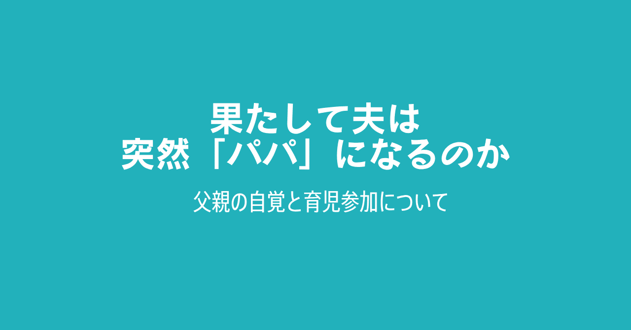 果たして夫は突然 パパ になるのか 育児研究 着太郎 Note