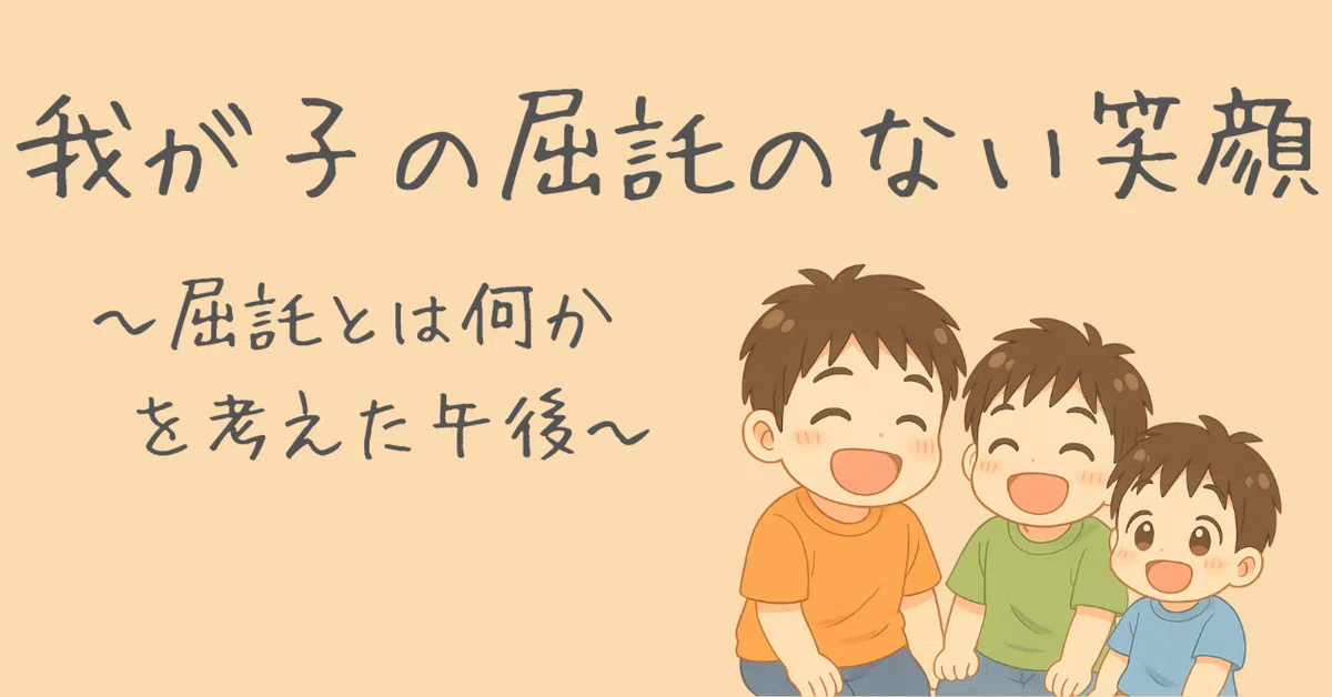 【我が子の屈託のない笑顔】〜屈託とは何かを考えた午後〜｜しゃん