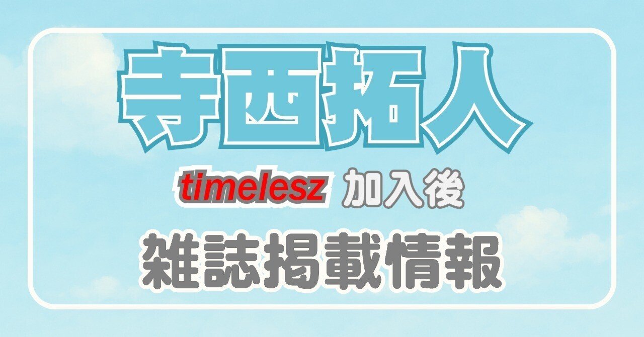 掲載誌（timelesz加入後）一覧_寺西拓人｜常々時々