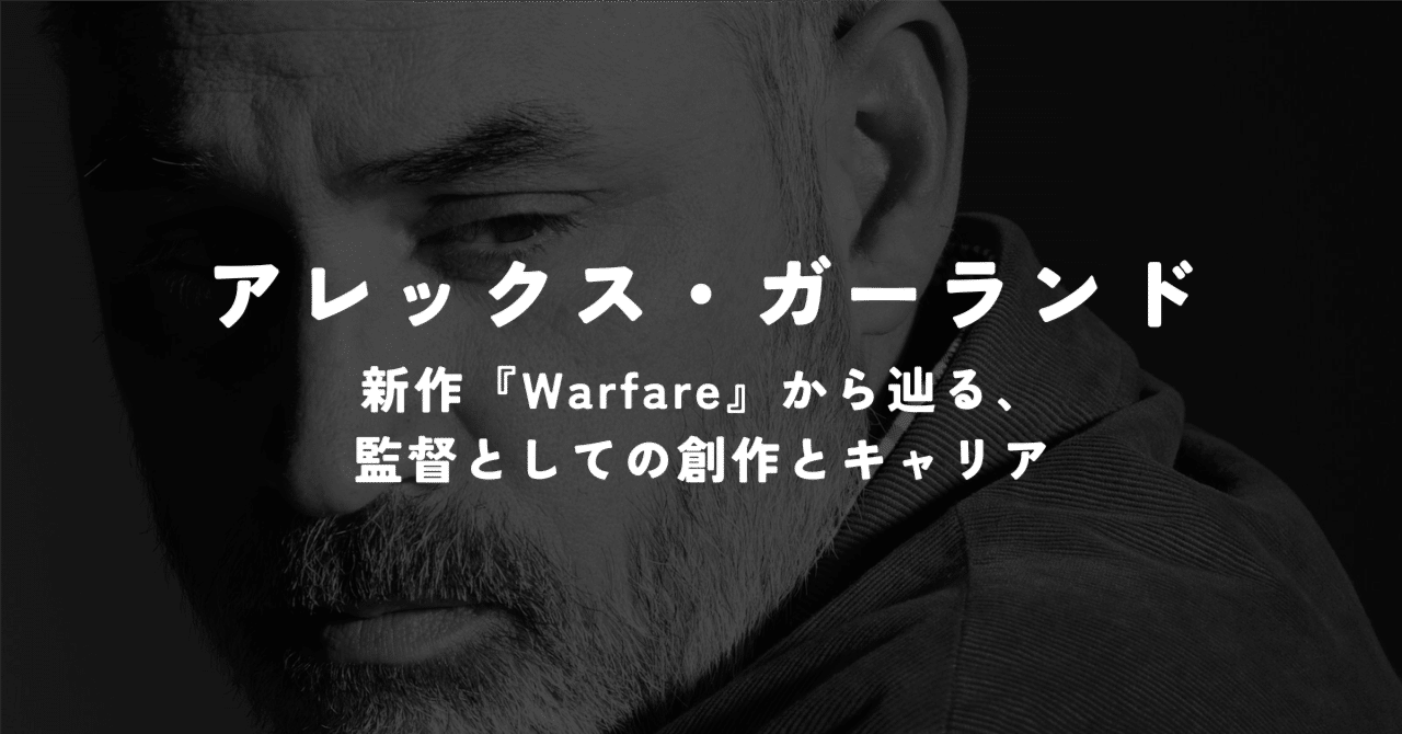 アレックス・ガーランド｜新作『Warfare』から辿る、監督としての創作
