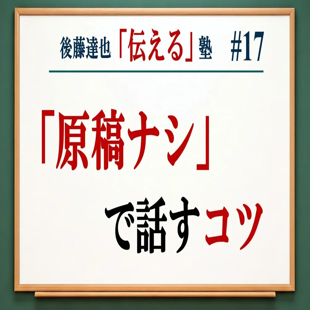 伝える塾⑰「原稿ナシ」で話すコツ｜後藤達也